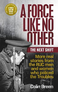 A Force Like No Other: The Next Shift : More real stories from the RUC men and women who policed the Troubles - Colin Breen