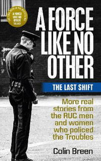 A Force Like No Other 3: The Last Shift : The Final Selection of Real Stories from the Ruc Men and Women Who Policed the Troubles - Colin Breen