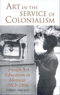 Art in the Service of Colonialism : French Art Education in Morocco 1912-1956 - Hamid Irbouh