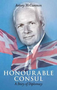 The Honourable Consul : A Story of Diplomacy - Antony McCammon