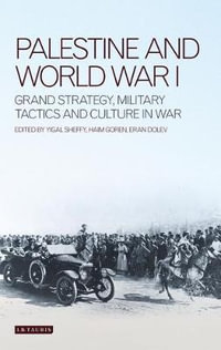 Palestine and World War I : Grand Strategy, Military Tactics and Culture in War - Haim Goren