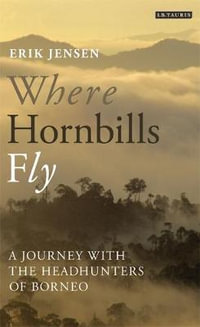 Where Hornbills Fly : A Journey with the Headhunters of Borneo - Erik Jensen