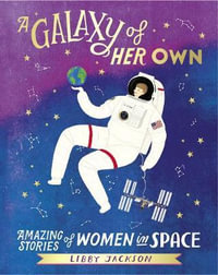 A Galaxy of Her Own : Amazing Stories of Women in Space - Libby Jackson