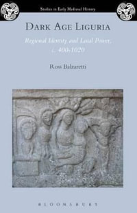 Dark Age Liguria : Regional Identity and Local Power, C. 400-1020 - Ross Balzaretti