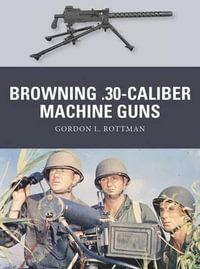 Browning .30-Caliber Machine Guns : Weapon Series : Book 32 - Gordon L. Rottman