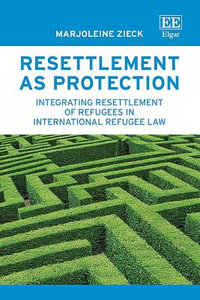 Resettlement as Protection : Integrating Resettlement of Refugees in International Refugee Law - Marjoleine Zieck