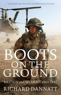 Boots on the Ground : Britain and her Army since 1945 - Richard Dannatt