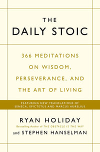 The Daily Stoic : 366 Meditations on Wisdom, Perseverance, and the Art of Living: Featuring New Translations of Seneca, Epictetus, and Marcus Aurelius - Ryan Holiday