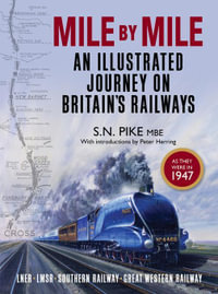 Mile by Mile : An Illustrated Journey On Britain's Railways as they were in 1947 - S. N. Pike