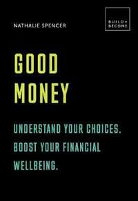 Good Money : BUILD+BECOME : Understand Your Choices. Boost Your Financial Wellbeing. - Nathalie Spencer