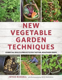 New Vegetable Garden Techniques : Essential Skills and Projects for Tastier, Healthier Crops - Joyce Russell