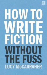 How to Write Fiction Without the Fuss - Lucy McCarraher