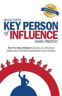 Key Person of Influence : The Five-Step Method to Become One of the Most Highly Valued and Highly Paid People in Your Industry - Daniel Priestley