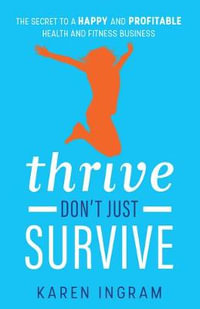 Thrive Don't Just Survive : The Secret to a Happy and Profitable Health and Fitness Business - Karen Ingram