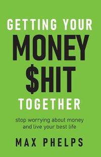 Getting Your Money $Hit Together : Stop Worrying about Money and Live Your Best Life - Max Phelps