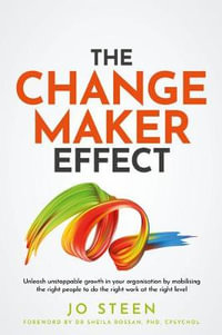 The Changemaker Effect : Unleash Unstoppable Growth in Your Organisation by Mobilising the Right People to Do the Right Work at the Right Level - Jo Steen