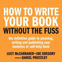 How To Write Your Book Without The Fuss : The definitive guide to planning, writing and publishing your business or self-help book - Lucy McCarraher