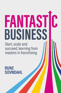 Fantastic Business : Start, Scale and Succeed, Learning from Masters in Franchising - Rune Sovndahl