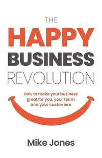 The Happy Business Revolution : How to make your business great for you, your team and your customers - Mike Jones