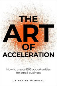 The Art of Acceleration : How to create BIG opportunities for small business - Catherine Wijnberg