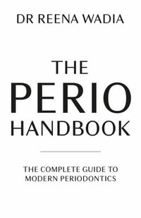 The Perio Handbook : The complete guide to modern periodontics - Reena Wadia