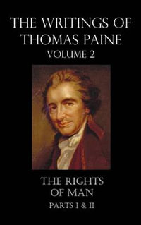 The Writings of Thomas Paine - Volume 2 (1779-1792) : The Rights of Man (Parts I & II) - Thomas Paine