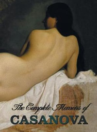 The Complete Memoirs of Casanova the Story of My Life (All Volumes in a Single Book, Illustrated, Complete and Unabridged) - Giacomo Chevalier De Seingalt Casanova