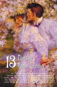 Thirteen Plays by Anton Chekhov, Includes on the High Road, the Anniversary, on the Harmful Effects of Tobacco, Swansong, Ivanov, the Bear, a Tragedia - Anton Pavlovich Chekhov