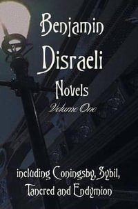 Benjamin Disraeli Novels, Volume one, including Coningsby, Sybil, Tancred and Endymion - Benjamin Disraeli