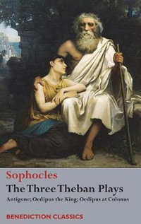 The Three Theban Plays : Antigone; Oedipus the King; Oedipus at Colonus - Sophocles