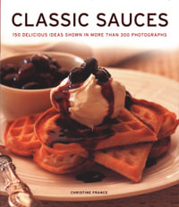 Classic Sauces : 150 Delicious Ideas Shown In More Than 300 Photographs - Christine France