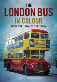 The London Bus in Colour : From the 1970s to the 1990s - John Bishop