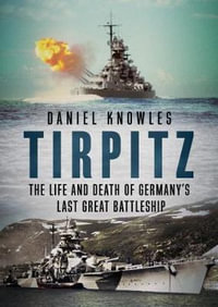 Tirpitz : The Life and Death of Germany's Last Great Battleship - Daniel Knowles