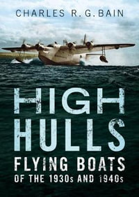 High Hulls : Flying Boats of the 1930s and 1940s - Charles Bain