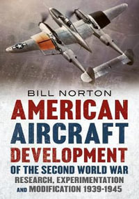 American Aircraft Development of the Second World War : Research, Experimentation and Modification 1939-1945 - William Norton