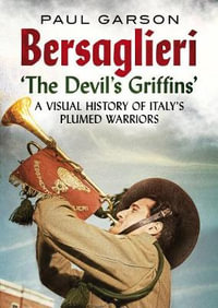 Bersaglieri: The Devil's Griffins (A Visual History of Italy's Plumed Warriors) - Paul Garson