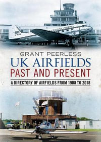 UK Airfields Past and Present : A Directory of Airfields from 1908 to 2018 - Grant Peerless