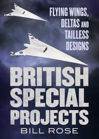 British Special Projects : Flying Wings, Deltas and Tailless Designs - Bill Rose