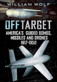 Off Target : American Guided Bombs, Missiles and Drones 1917-1950 - William Wolf