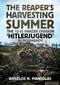 The Reaper's Harvesting Summer : The 12-SS Panzer Division 'Hitlerjugend' in Normandy - Angelos N. Mansolas