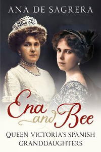 Ena and Bee : Queen Victoria's Spanish Granddaughters - Ana de Sagrera