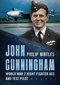 John Cunningham : Second World War Night Fighter Ace and Test Pilot - Philip Birtles