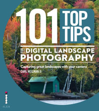 101 Top Tips for Digital Landscape Photography : Capturing Great Landscapes With Your Camera - Carl Heilman II