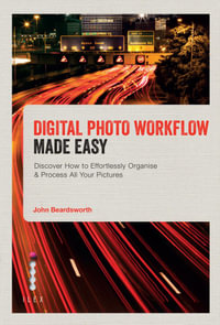 Digital Photo Workflow Made Easy : Discover How to Effortlessly Organise & Process All Your Pictures - John Beardsworth