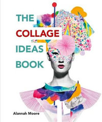 The Collage Ideas Book : The Art Ideas Books - Alannah Moore