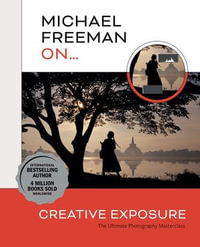 Michael Freeman On... Creative Exposure : The Ultimate Photography Masterclass - Michael Freeman