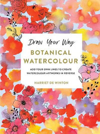 Draw Your Way: Botanical Watercolour : Add your own lines to create watercolour artworks in reverse - Harriet de Winton