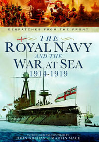 Royal Navy and the War at Sea - 1914-1919 : Despatches from the Front - MACE MARTIN