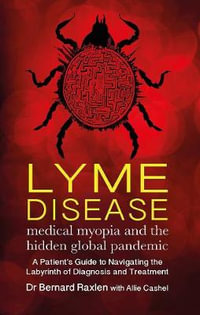 Lyme Disease - medical myopia and the hidden global pandemic : A guide to navigating the labyrinth of diagnosis and treatment - Bernard Raxlen