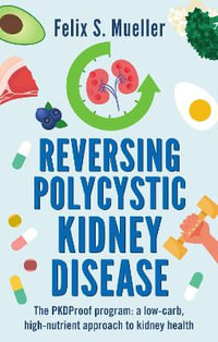 Reversing Polycystic Kidney Disease : The Low-Carb, High-Nutrient Approach to Kidney Health - Felix Mueller